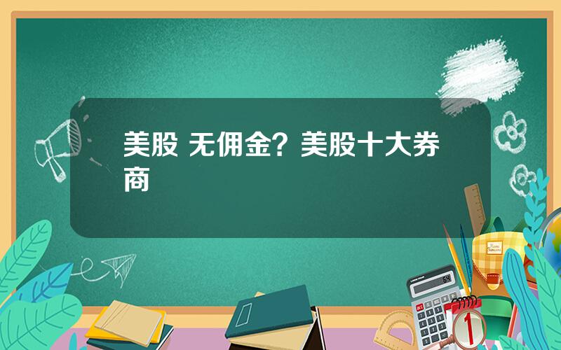 美股 无佣金？美股十大券商